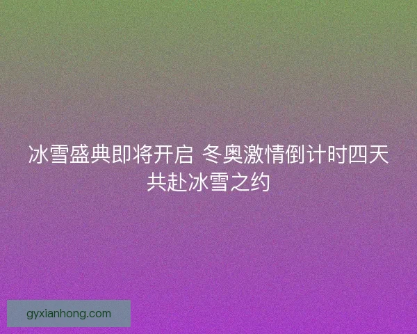 冰雪盛典即将开启 冬奥激情倒计时四天共赴冰雪之约