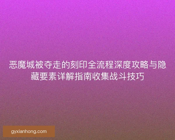 恶魔城被夺走的刻印全流程深度攻略与隐藏要素详解指南收集战斗技巧