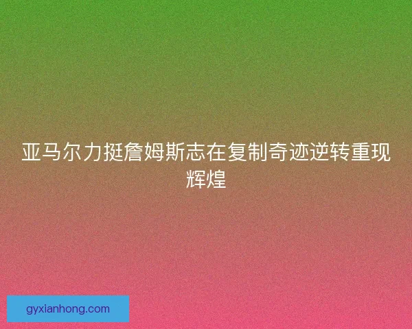 亚马尔力挺詹姆斯志在复制奇迹逆转重现辉煌