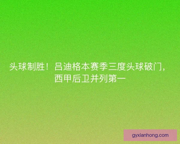 头球制胜！吕迪格本赛季三度头球破门，西甲后卫并列第一