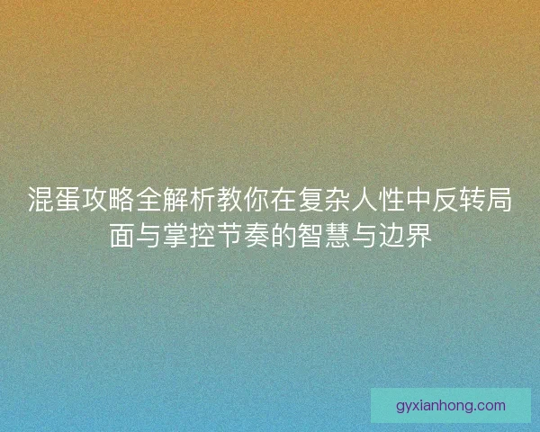混蛋攻略全解析教你在复杂人性中反转局面与掌控节奏的智慧与边界 混蛋攻略全解析教你在复杂人性中反转局面与掌控节奏的智慧与边界